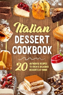 Italian Dessert Cookbook: 20 Authentic Recipes to Create Delicious Desserts at Home: Cookies Making Guide by Finch, Erin