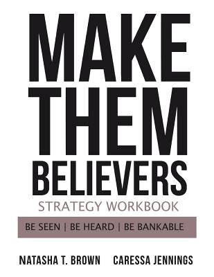 Make Them Believers Strategy Workbook: Be Seen, Be Heard, Be Bankable by Brown, Natasha T.