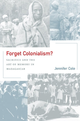 Forget Colonialism?: Sacrifice and the Art of Memory in Madagascar Volume 1 by Cole, Jennifer