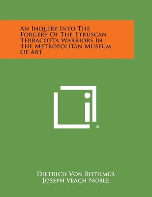 An Inquiry Into the Forgery of the Etruscan Terracotta Warriors in the Metropolitan Museum of Art by Bothmer, Dietrich Von