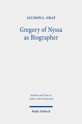 Gregory of Nyssa as Biographer: Weaving Lives for Virtuous Readers by Gray, Allison L.