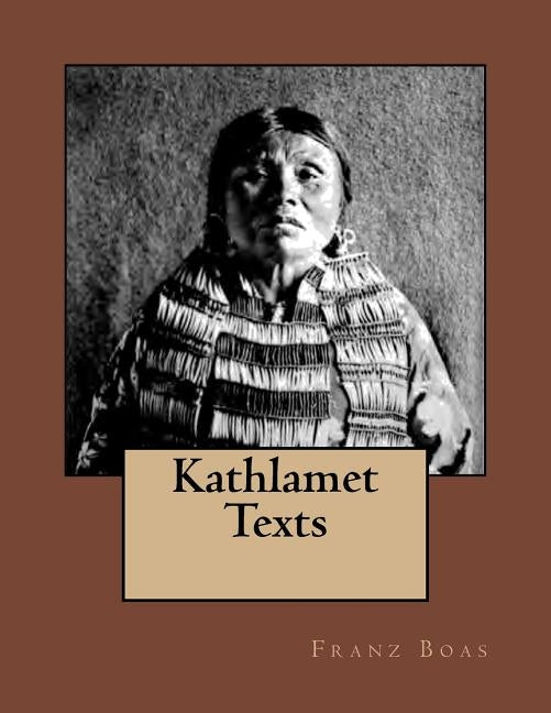 Kathlamet Texts: The Original Edition of 1901 by Boas, Franz