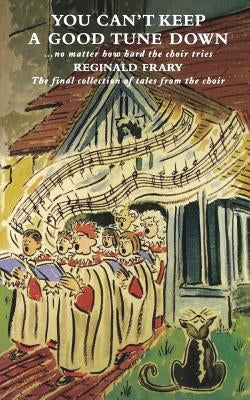 You Can't Keep a Good Tune Down: No Matter How Hard the Choir Tries by Frary, Reg