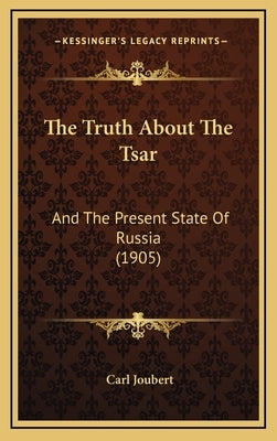 The Truth About The Tsar: And The Present State Of Russia (1905) by Joubert, Carl