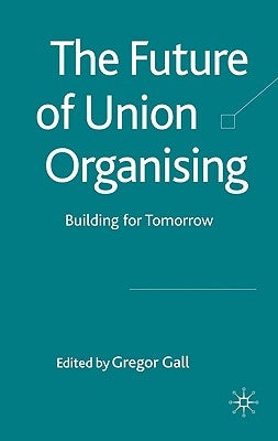 The Future of Union Organising: Building for Tomorrow by Gall, G.