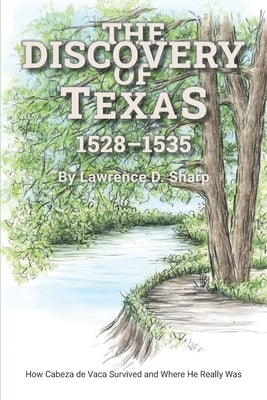 The Discovery of Texas: How Cabeza de Vaca Survived and Where He Really Was by Sharp, Lawrence D.