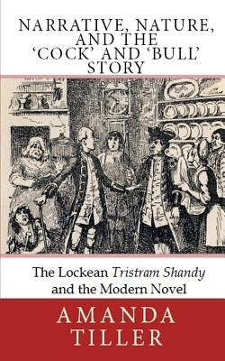 Narrative, Nature, and the 'Cock' and 'Bull' Story: The Lockean Tristram Shandy and the Modern Novel by Tiller, Amanda