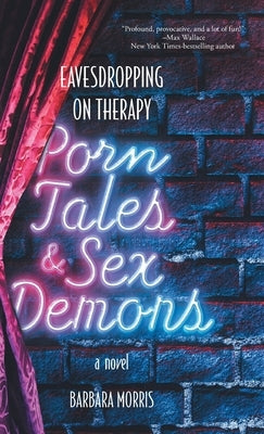 Porn Tales & Sex Demons: Eavesdropping on Therapy by Morris, Barbara