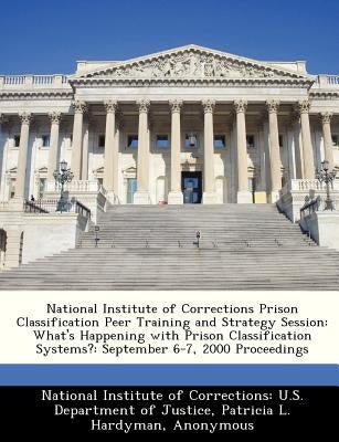 National Institute of Corrections Prison Classification Peer Training and Strategy Session: What's Happening with Prison Classification Systems?: Sept by Hardyman, Patricia L.