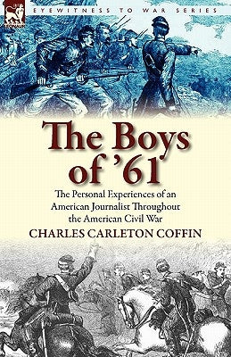 The Boys of '61: the Personal Experiences of an American Journalist Throughout the American Civil War by Coffin, Charles Carleton