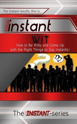 Instant Wit: How to Be Witty and Come Up with the Right Things to Say Instantly! by Instant-Series, The