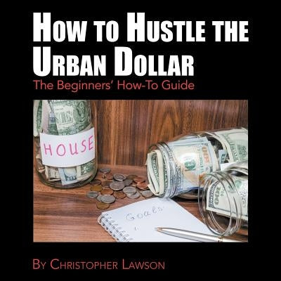 How to Hustle the Urban Dollar: The Beginners' How-To Guide by Lawson, Christopher