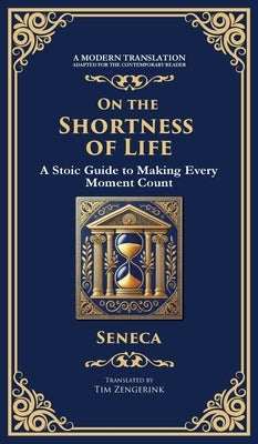 On the Shortness of Life: A Stoic Guide to Time, Meaning, and Living Fully (Deluxe Hardbound Edition) by Seneca, Lucius Annaeus