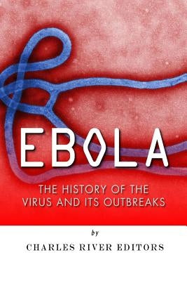 Ebola: The History of the Virus and Its Outbreaks by Charles River