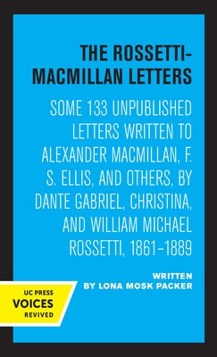 The Rossetti-MacMillan Letters: Some 133 Unpublished Letters Written to Alexander Macmillan, F. S. Ellis, and Others, by Dante Gabriel, Christina, and by Packer, Lona Mosk