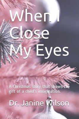 When I Close My Eyes: A Christmas story that shows the gift of a child's imagination. by Wilson, Janine