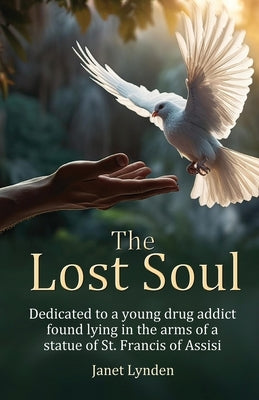 The Lost Soul: Dedicated to a young drug addict found lying in the arms of a statue of St. Francis of Assisi by Lynden, Janet