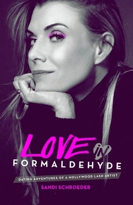 Love in Formaldehyde: Dating Adventures of a Hollywood Lash Artist by Schroeder, Sandi