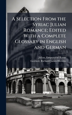 A Selection From the Syriac Julian Romance; Edited With a Complete Glossary in English and German by Julian, Emperor of Rome 331-363