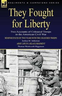 They Fought for Liberty: Two Accounts of Coloured Troops in the American Civil War by Addeman, Joshua M.