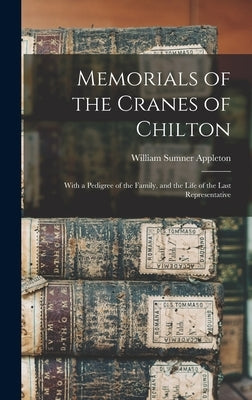 Memorials of the Cranes of Chilton: With a Pedigree of the Family, and the Life of the Last Representative by Appleton, William Sumner