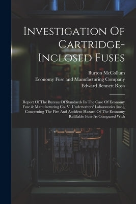 Investigation Of Cartridge-inclosed Fuses: Report Of The Bureau Of Standards In The Case Of Economy Fuse & Manufacturing Co. V. Underwriters' Laborato by United States National Bureau of Sta