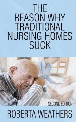 The Reason Why Traditional Nursing Homes Suck: Second Edition by Weathers, Roberta
