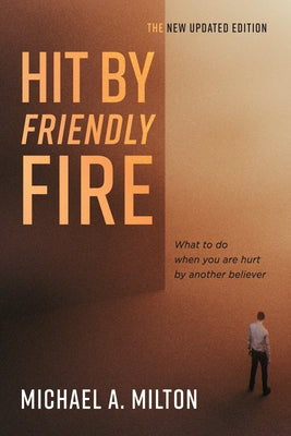 Hit by Friendly Fire: What to Do When You Are Hurt by Another Believer by Milton, Michael A.