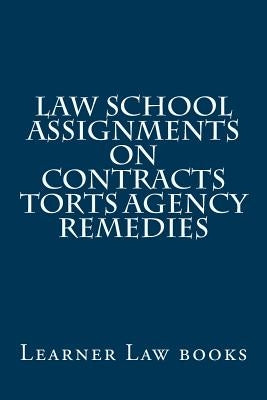 Law School Assignments - Contracts Torts Agency Remedies: Actual law school assignments argued and discussed by an instructor by Books, Learner Law