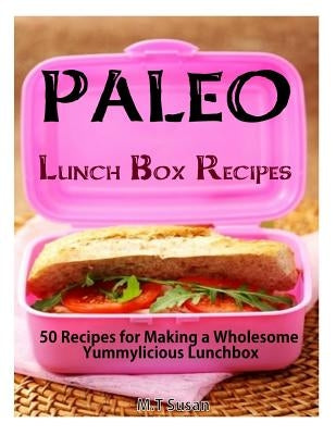 Paleo Lunch Box Recipes: 50 Recipes for Making a Wholesome Yummylicious Lunchbox by Susan, M. T.