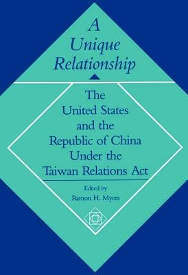 A Unique Relationship: The United States and the Republic of China Under the Taiwan Relations ACT by Myers, Ramon H.