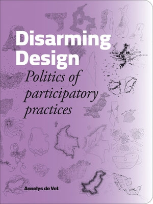 Disarming Design: Politics of Participatory Practices by De Vet, Annelys