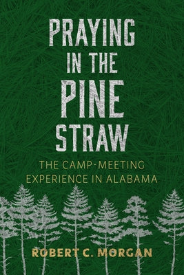 Praying in the Pine Straw: The Camp-Meeting Experience in Alabama by Morgan, Robert C.