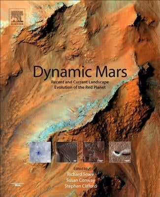 Dynamic Mars: Recent and Current Landscape Evolution of the Red Planet by Soare, Richard