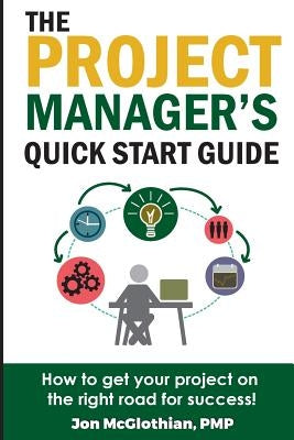 The Project Manager's Quick Start Guide: How To Get Your Project On The Right Road For Success by McGlothian, Jon