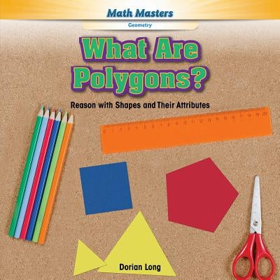 What Are Polygons?: Reason with Shapes and Their Attributes by Long, Dorian