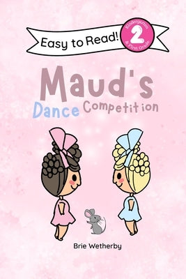 Maud's Dance Competition: Kindergartener and First Grade Level Two Easy Reader Featuring Ballerinas and Their Animal Friends by Wetherby, Brie