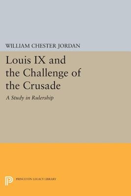 Louis IX and the Challenge of the Crusade: A Study in Rulership by Jordan, William Chester