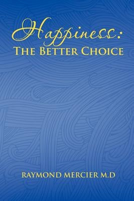 Happiness: The Better Choice by Mercier M. D., Raymond