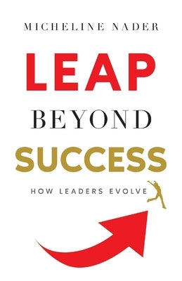 LEAP Beyond Success: How Leaders Evolve by Nader, Micheline