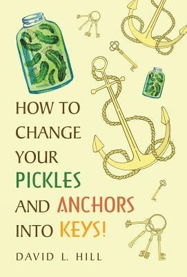 How to Change Your Pickles and Anchors into Keys! by Hill, David L.