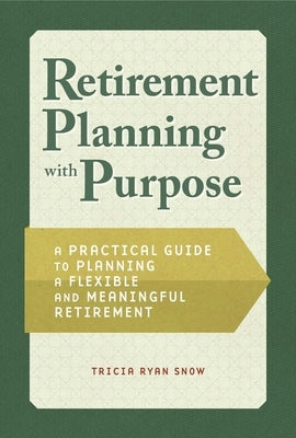 Retirement Planning with Purpose: A Practical Guide to Planning a Flexible and Meaningful Retirement by Snow, Tricia