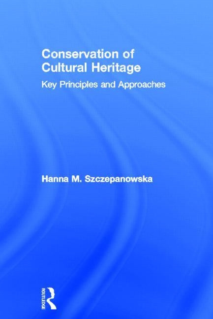 Conservation of Cultural Heritage: Key Principles and Approaches by Szczepanowska, Hanna M.