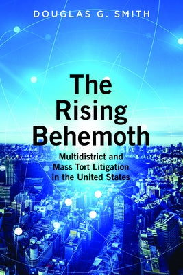 The Rising Behemoth: Multidistrict and Mass Tort Litigation in the United States by Smith, Douglas