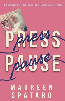 Press Pause: The Breakdown that Rebuilt My Life and Changed a Family Legacy by Spataro, Maureen