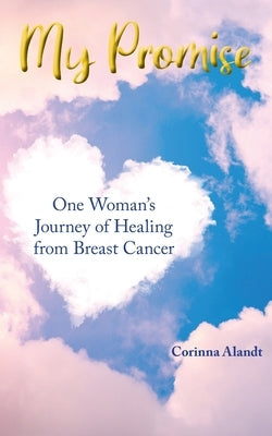 My Promise: One Woman's Journey of Healing from Breast Cancer by Alandt, Corinna