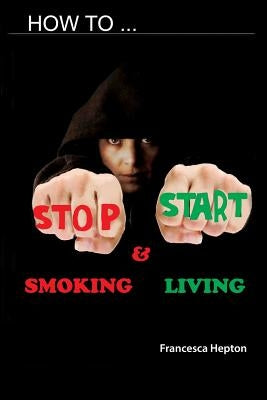 How to Stop Smoking: and Start Living by Hepton, Francesca