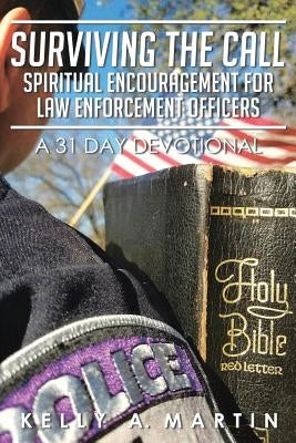 Surviving the Call: Spiritual Encouragement for Law Enforcement Officers: A 31 Day Devotional by Martin, Kelly A.