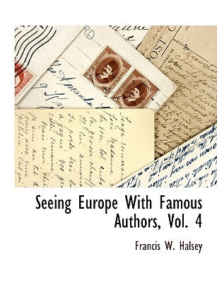 Seeing Europe with Famous Authors, Vol. 4 by Halsey, Francis W.