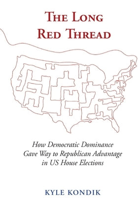 The Long Red Thread: How Democratic Dominance Gave Way to Republican Advantage in Us House Elections by Kondik, Kyle